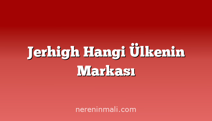 Jerhigh Hangi Ülkenin Markası