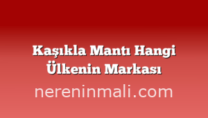 Kaşıkla Mantı Hangi Ülkenin Markası