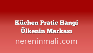 Küchen Pratic Hangi Ülkenin Markası