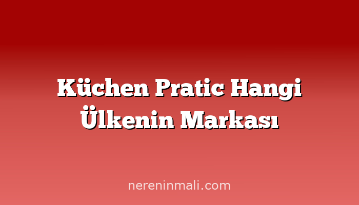 Küchen Pratic Hangi Ülkenin Markası