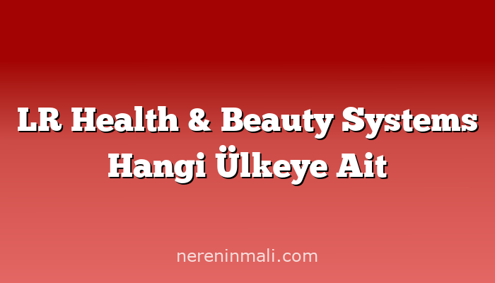 LR Health & Beauty Systems Hangi Ülkeye Ait