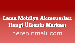 Lama Mobilya Aksesuarları Hangi Ülkenin Markası