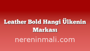 Leather Bold Hangi Ülkenin Markası