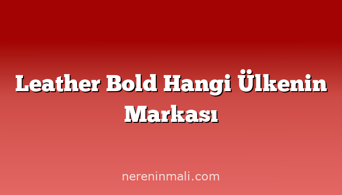 Leather Bold Hangi Ülkenin Markası