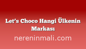 Let’s Choco Hangi Ülkenin Markası