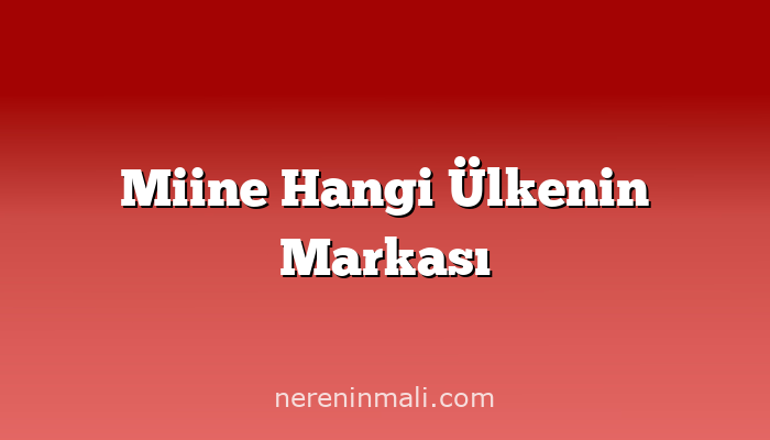 Miine Hangi Ülkenin Markası