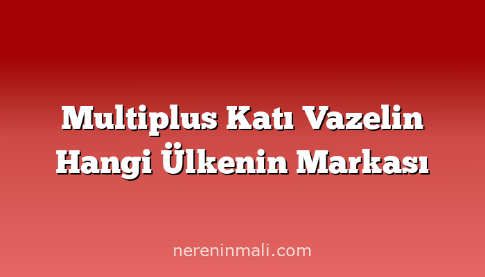 Multiplus Katı Vazelin Hangi Ülkenin Markası