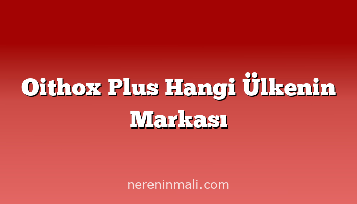 Oithox Plus Hangi Ülkenin Markası