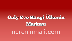 Only Evo Hangi Ülkenin Markası