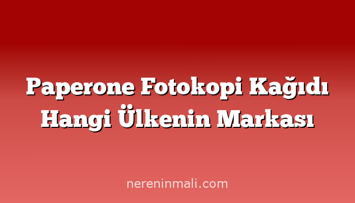 Paperone Fotokopi Kağıdı Hangi Ülkenin Markası