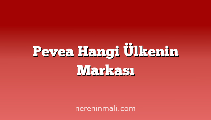 Pevea Hangi Ülkenin Markası