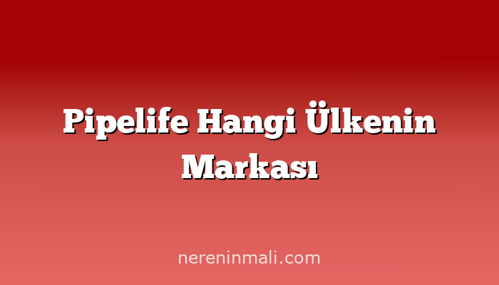Pipelife Hangi Ülkenin Markası