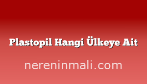 Plastopil Hangi Ülkeye Ait