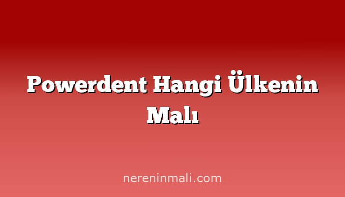 Powerdent Hangi Ülkenin Malı