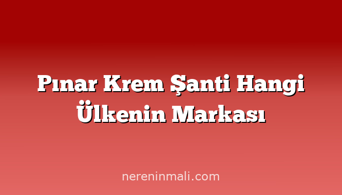 Pınar Krem Şanti Hangi Ülkenin Markası