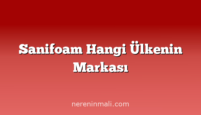 Sanifoam Hangi Ülkenin Markası