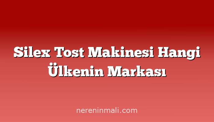 Silex Tost Makinesi Hangi Ülkenin Markası