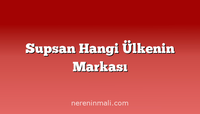 Supsan Hangi Ülkenin Markası