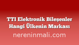 TTI Elektronik Bileşenler Hangi Ülkenin Markası