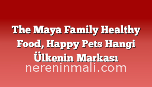 The Maya Family Healthy Food, Happy Pets Hangi Ülkenin Markası