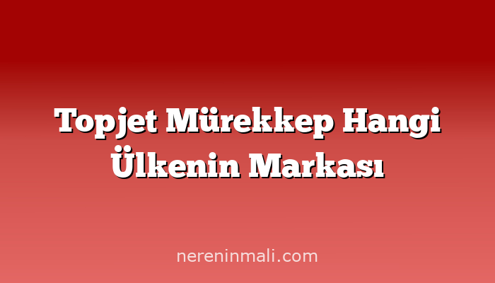 Topjet Mürekkep Hangi Ülkenin Markası