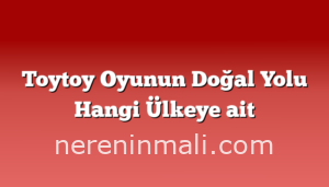 Toytoy Oyunun Doğal Yolu Hangi Ülkeye ait