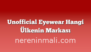 Unofficial Eyewear Hangi Ülkenin Markası