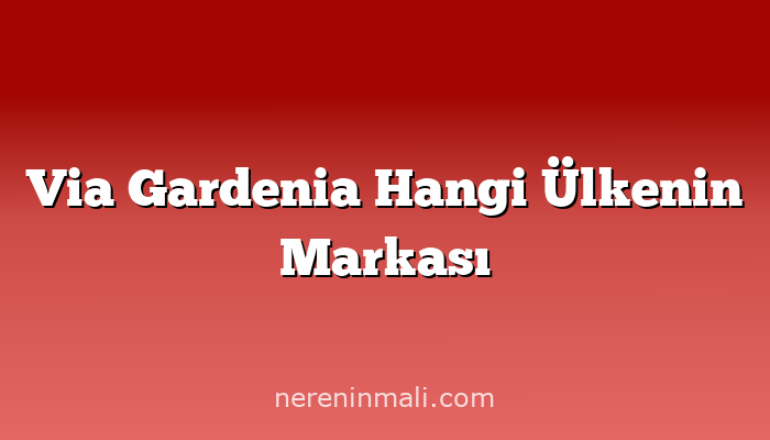 Via Gardenia Hangi Ülkenin Markası