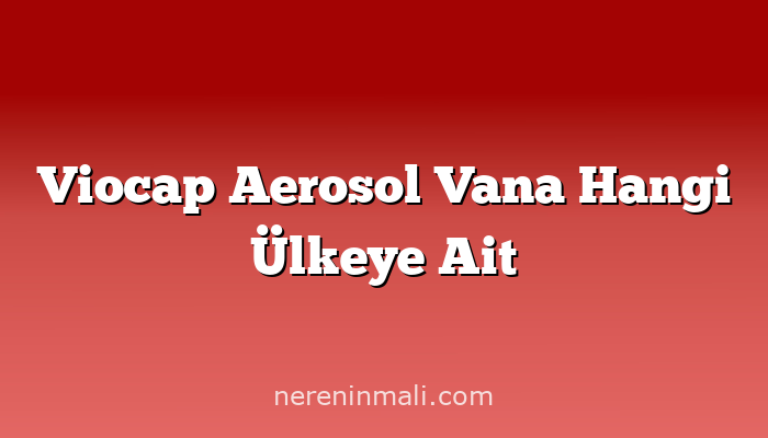 Viocap Aerosol Vana Hangi Ülkeye Ait