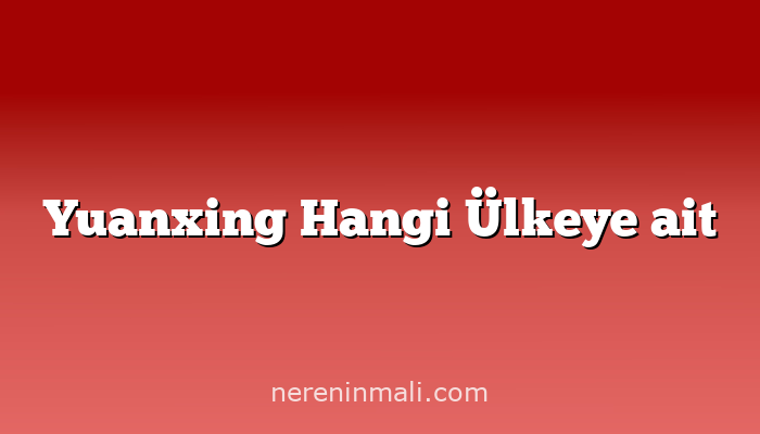 Yuanxing Hangi Ülkeye ait