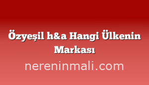 Özyeşil h&a Hangi Ülkenin Markası