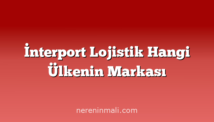 İnterport Lojistik Hangi Ülkenin Markası