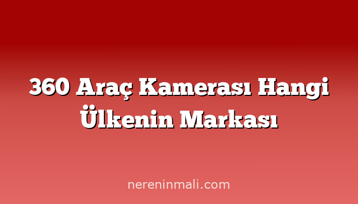 360 Araç Kamerası Hangi Ülkenin Markası