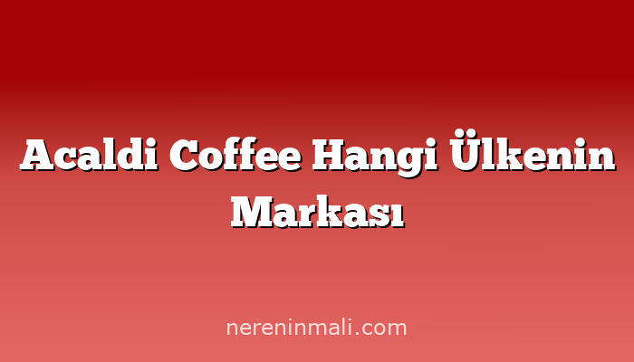 Acaldi Coffee Hangi Ülkenin Markası