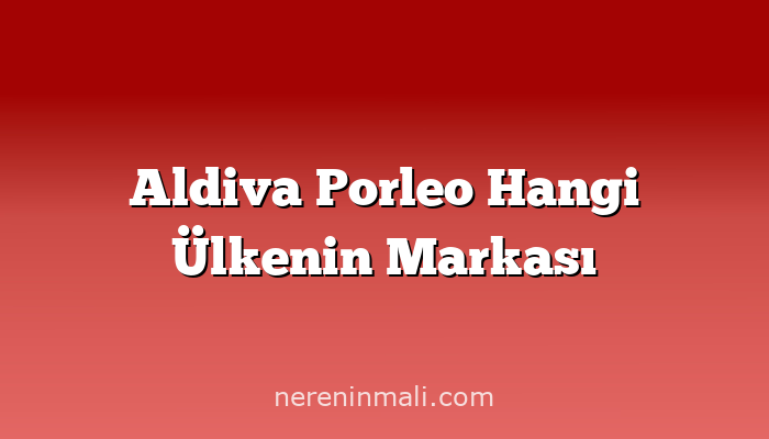 Aldiva Porleo Hangi Ülkenin Markası