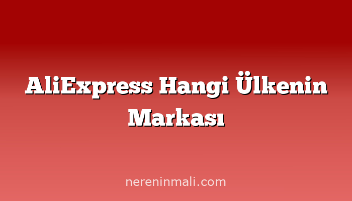 AliExpress Hangi Ülkenin Markası