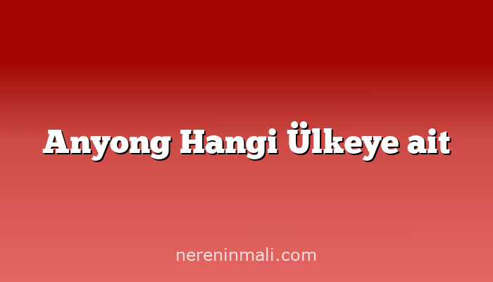 Anyong Hangi Ülkeye ait