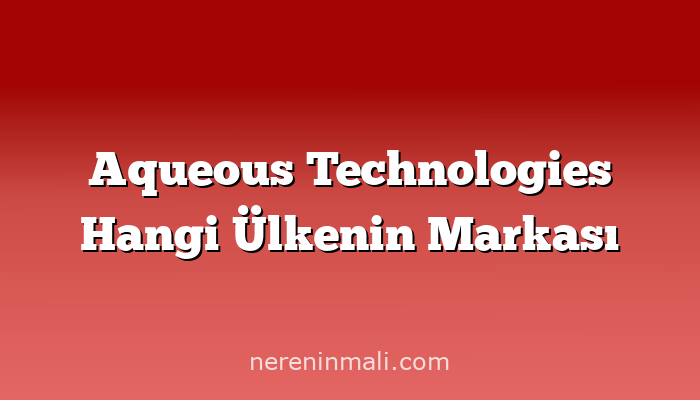 Aqueous Technologies Hangi Ülkenin Markası