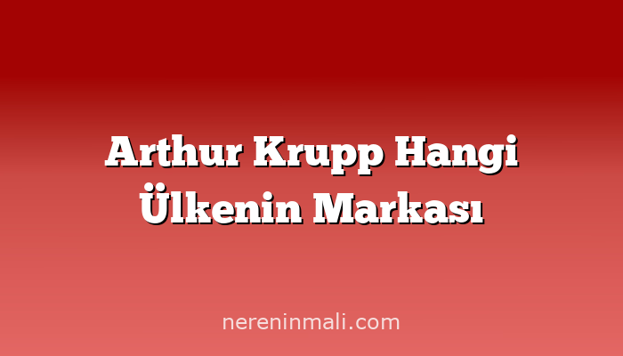 Arthur Krupp Hangi Ülkenin Markası