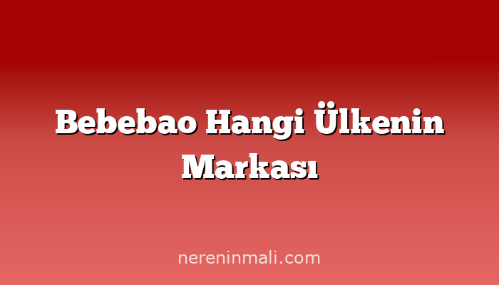 Bebebao Hangi Ülkenin Markası