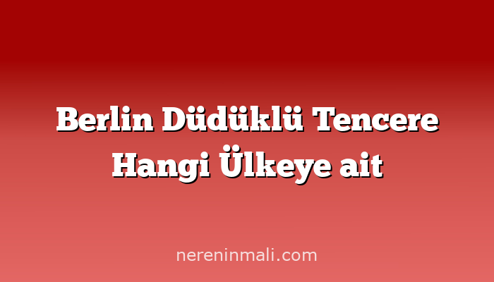 Berlin Düdüklü Tencere Hangi Ülkeye ait