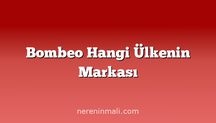 Bombeo Hangi Ülkenin Markası