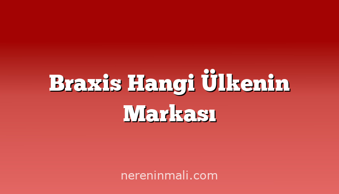 Braxis Hangi Ülkenin Markası