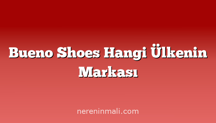 Bueno Shoes Hangi Ülkenin Markası