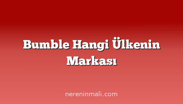 Bumble Hangi Ülkenin Markası