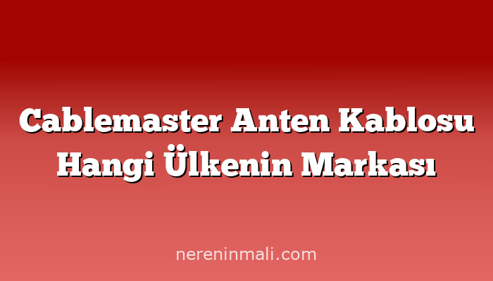 Cablemaster Anten Kablosu Hangi Ülkenin Markası