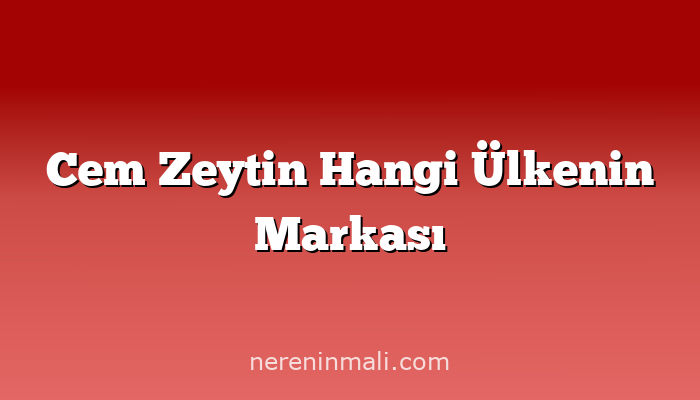 Cem Zeytin Hangi Ülkenin Markası