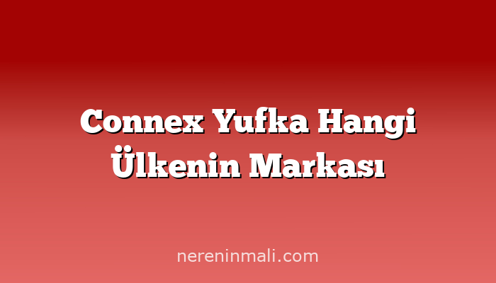 Connex Yufka Hangi Ülkenin Markası
