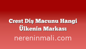 Crest Diş Macunu Hangi Ülkenin Markası