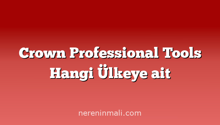 Crown Professional Tools Hangi Ülkeye ait